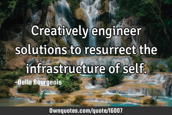 Creatively engineer solutions to resurrect the infrastructure of