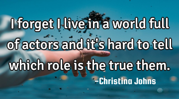 I forget I live in a world full of actors and it