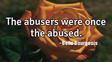 The abusers were once the abused.