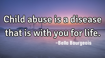 Child abuse is a disease that is with you for life.