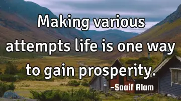 Making various attempts life is one way to gain prosperity.