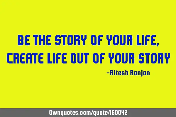 Be The Story Of Your Life, Create Life Out Of Your S
