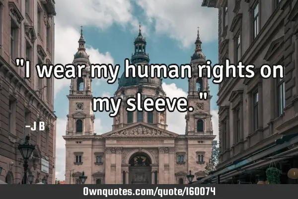 "I wear my human rights on my sleeve."