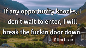 If any opportunity knocks, I don