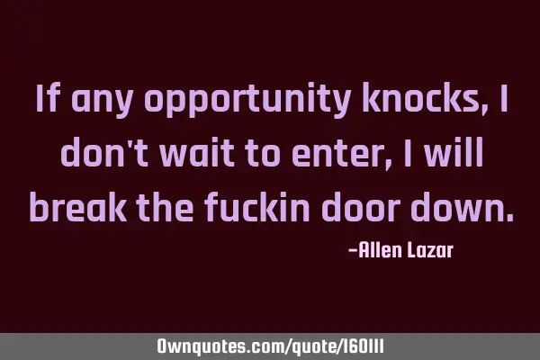 If any opportunity knocks, I don