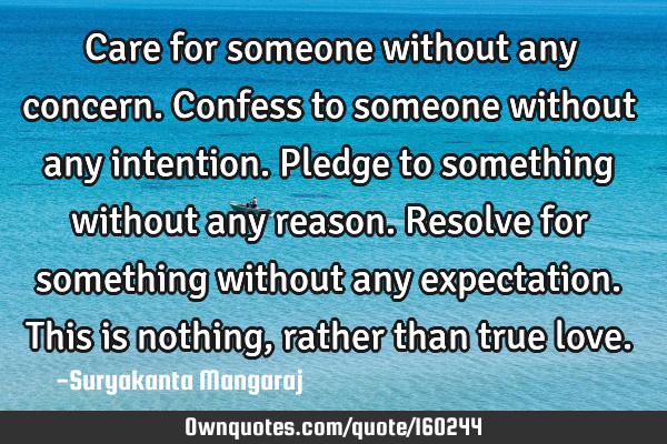 Care for someone without any concern.
Confess to someone without any intention.
Pledge to