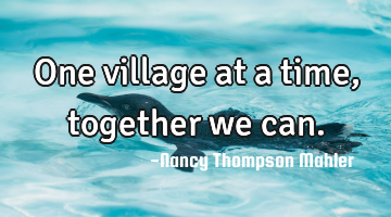One village at a time, together we can.