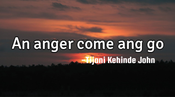 An anger come ang go