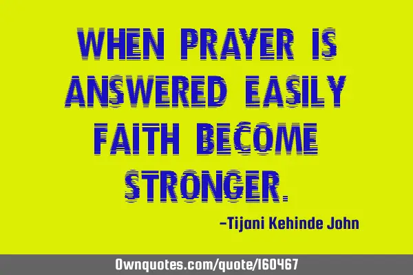 When prayer is answered easily,faith become
