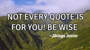 NOT EVERY QUOTE IS FOR YOU! 
BE WISE ✌