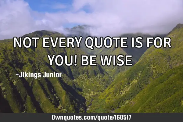 NOT EVERY QUOTE IS FOR YOU! 
BE WISE ✌