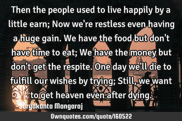 Then the people used to live happily by a little earn;
Now we