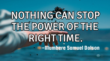 NOTHING CAN STOP THE POWER OF THE RIGHT TIME.