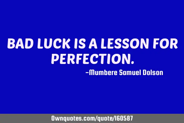 BAD LUCK IS A LESSON FOR PERFECTION