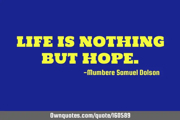 LIFE IS NOTHING BUT HOPE