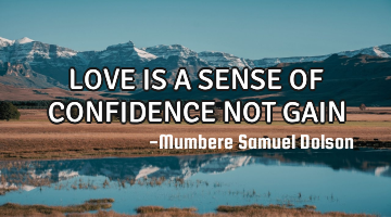 LOVE IS A SENSE OF CONFIDENCE NOT GAIN