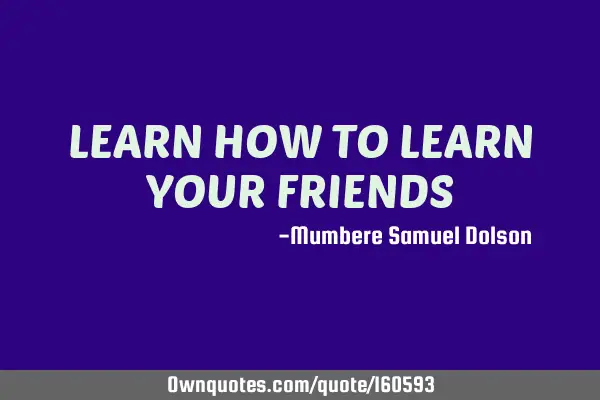 LEARN HOW TO LEARN YOUR FRIENDS