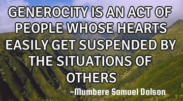GENEROCITY IS AN ACT OF PEOPLE WHOSE HEARTS EASILY GET SUSPENDED BY THE SITUATIONS OF OTHERS