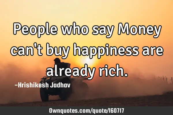 People Who Say Money Can T Buy Happiness Are Already Rich Ownquotes Com