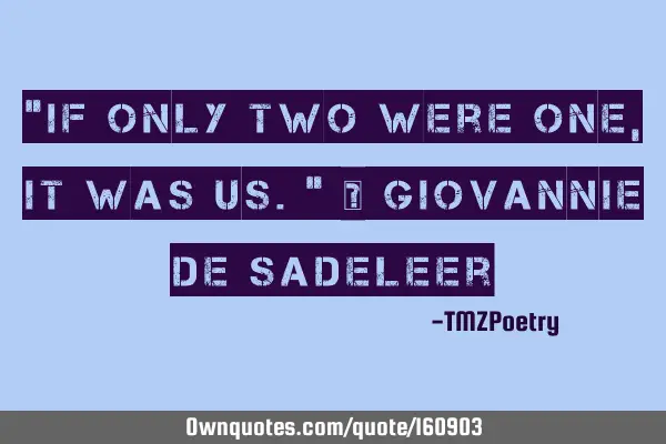 “If only two were one, it was us.” — Giovannie de S