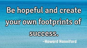Be hopeful and create your own footprints of success.