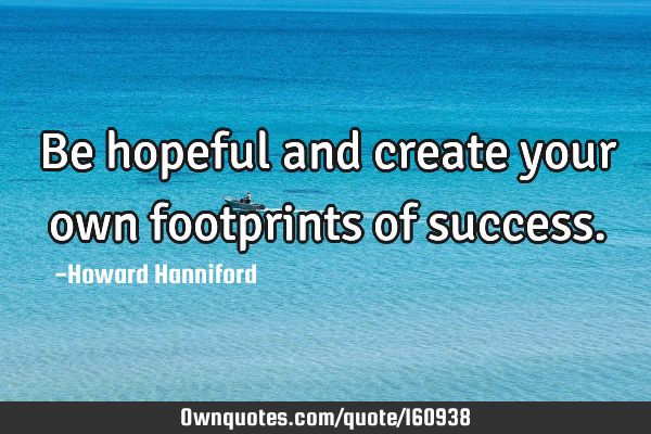 Be hopeful and create your own footprints of