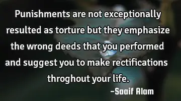 Punishments are not exceptionally resulted as torture but they emphasize the wrong deeds that you