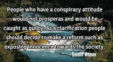 People who have a conspiracy attitude would not prosperas and would be caught as guilty. As a