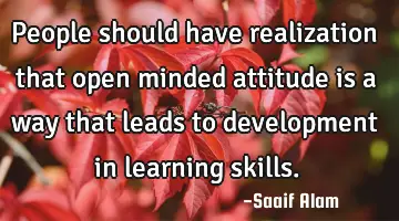 People should have realization that open minded attitude is a way that leads to development in