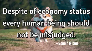 Despite of economy status every human being should not be misjudged.