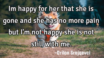 Im happy for her that she is gone and she has no more pain but I