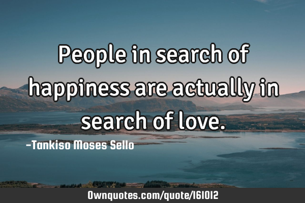 People in search of happiness are actually in search of