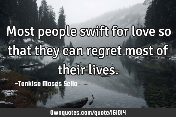 Most people swift for love so that they can regret most of their