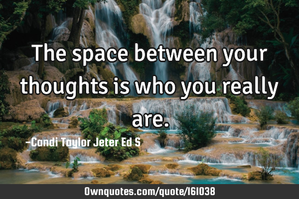 The space between your thoughts is who you really