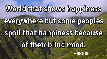 World that shows happiness everywhere but some peoples spoil that happiness because of their blind