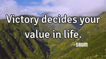 Victory decides your value in life.