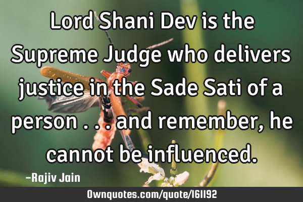 Lord Shani Dev is the Supreme Judge who delivers justice in the Sade Sati of a person ... and