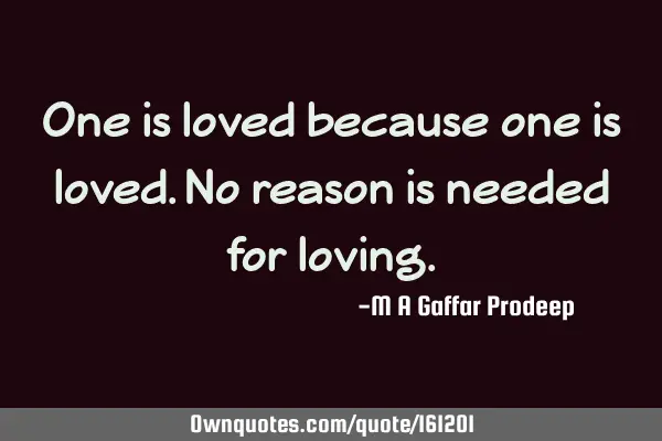 One is loved because one is loved. No reason is needed for