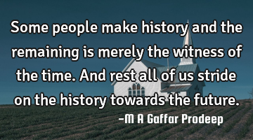 Some people make history and the remaining is merely the witness of the time. And rest all of us