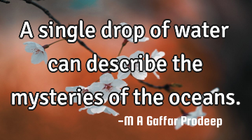 A single drop of water can describe the mysteries of the oceans.