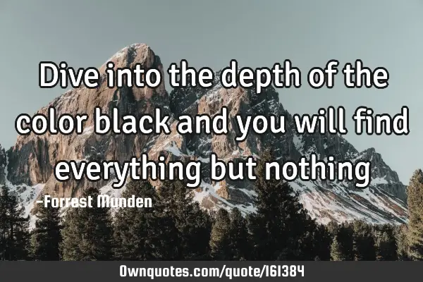 Dive into the depth of the color black and you will find everything but