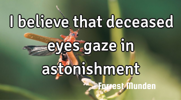 I believe that deceased eyes gaze in astonishment