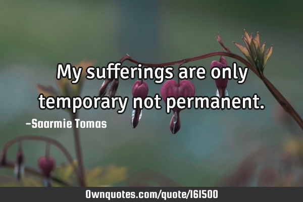 My sufferings are only temporary not