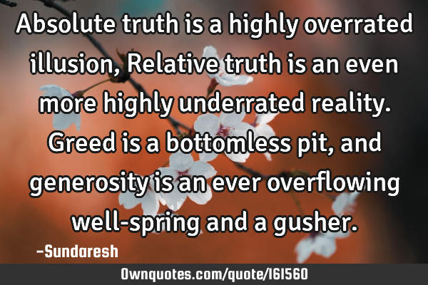 Absolute truth is a highly overrated illusion, Relative truth is an even more highly underrated
