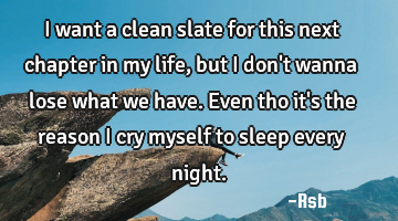 I want a clean slate for this next chapter in my life, but I don