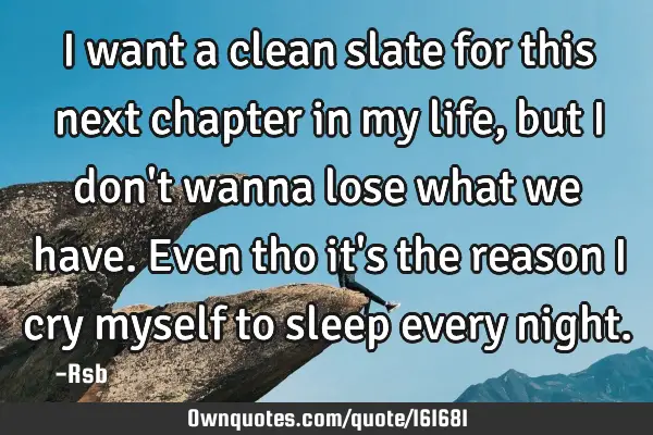 I want a clean slate for this next chapter in my life, but I don