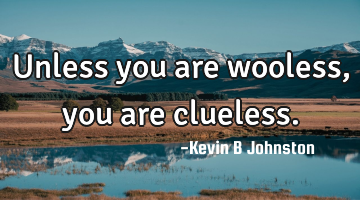 Unless you are wooless, you are clueless.