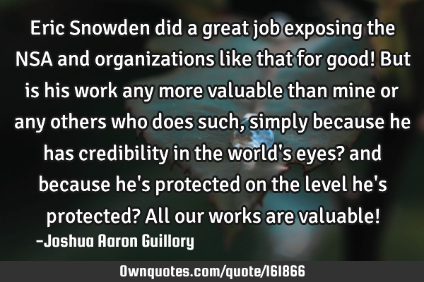 Eric Snowden did a great job exposing the NSA and organizations like that for good! But is his work