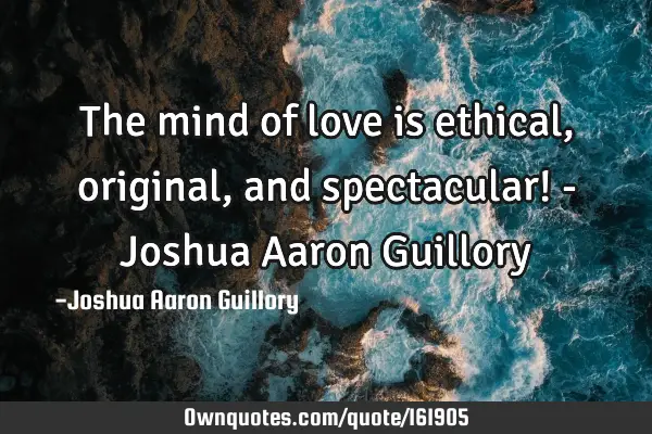 The mind of love is ethical, original, and spectacular! - Joshua Aaron G