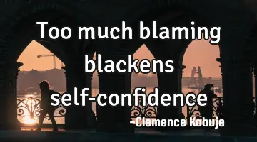 Too much blaming blackens self-confidence